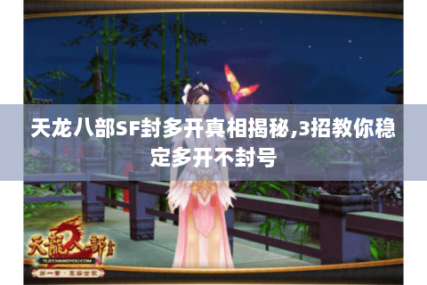 天龙八部SF封多开真相揭秘,3招教你稳定多开不封号 天龙八部SF封多开真相揭秘,3招教你稳定多开不封号