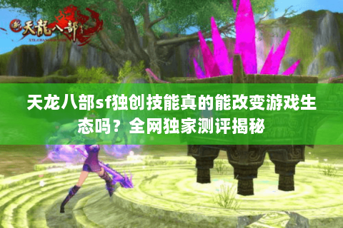 天龙八部sf独创技能真的能改变游戏生态吗？全网独家测评揭秘