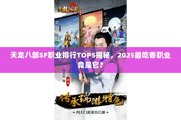 天龙八部SF职业排行TOP5揭秘,2025最吃香职业竟是它? 天龙八部SF职业排行TOP5揭秘,2025最吃香职业竟是它?
