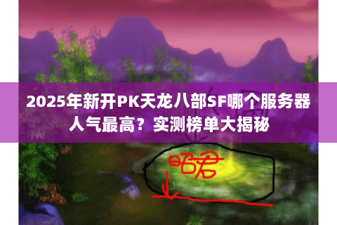 2025年新开PK天龙八部SF哪个服务器人气最高?实测榜单大揭秘 2025年新开PK天龙八部SF哪个服务器人气最高?实测榜单大揭秘