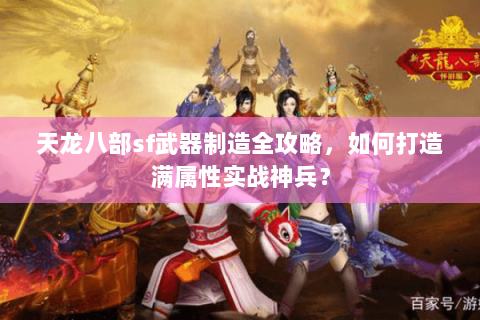 天龙八部sf武器制造全攻略,如何打造满属性实战神兵? 天龙八部sf武器制造全攻略,如何打造满属性实战神兵?
