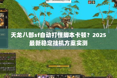 天龙八部sf自动打怪脚本卡顿?2025最新稳定挂机方案实测 天龙八部sf自动打怪脚本卡顿?2025最新稳定挂机方案实测