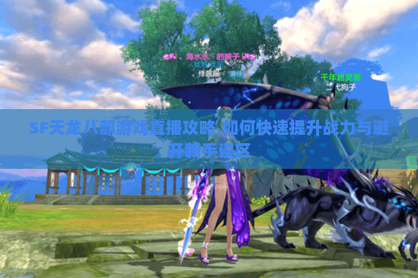 SF天龙八部游戏直播攻略,如何快速提升战力与避开新手误区 SF天龙八部游戏直播攻略,如何快速提升战力与避开新手误区