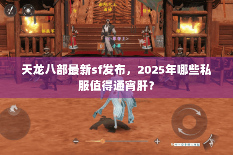 天龙八部最新sf发布,2025年哪些私服值得通宵肝? 天龙八部最新sf发布,2025年哪些私服值得通宵肝?