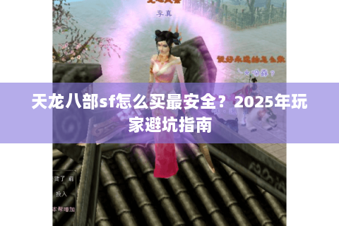 天龙八部sf怎么买最安全?2025年玩家避坑指南 天龙八部sf怎么买最安全?2025年玩家避坑指南