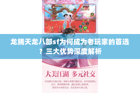 龙腾天龙八部sf为何成为老玩家的首选?三大优势深度解析 龙腾天龙八部sf为何成为老玩家的首选?三大优势深度解析