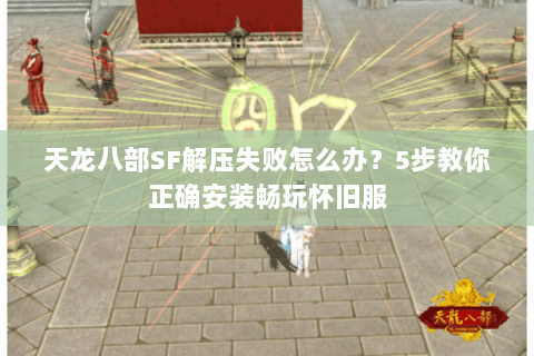 天龙八部SF解压失败怎么办?5步教你正确安装畅玩怀旧服 天龙八部SF解压失败怎么办?5步教你正确安装畅玩怀旧服
