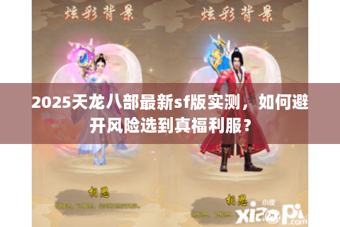 2025天龙八部最新sf版实测,如何避开风险选到真福利服? 2025天龙八部最新sf版实测,如何避开风险选到真福利服?