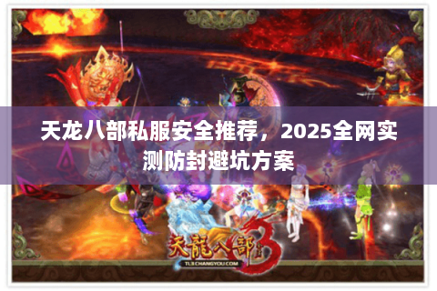 天龙八部私服安全推荐,2025全网实测防封避坑方案 天龙八部私服安全推荐,2025全网实测防封避坑方案