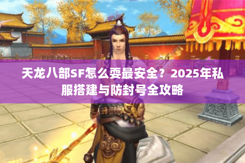 天龙八部SF怎么耍最安全？2025年私服搭建与防封号全攻略