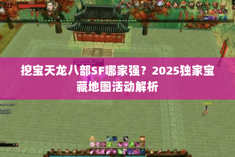 挖宝天龙八部SF哪家强？2025独家宝藏地图活动解析