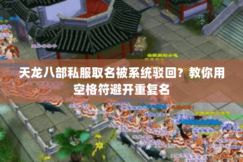 天龙八部私服取名被系统驳回?教你用空格符避开重复名 天龙八部私服取名被系统驳回?教你用空格符避开重复名