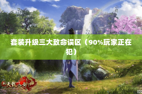 套装升级三大致命误区(90%玩家正在犯) 套装升级三大致命误区(90%玩家正在犯)