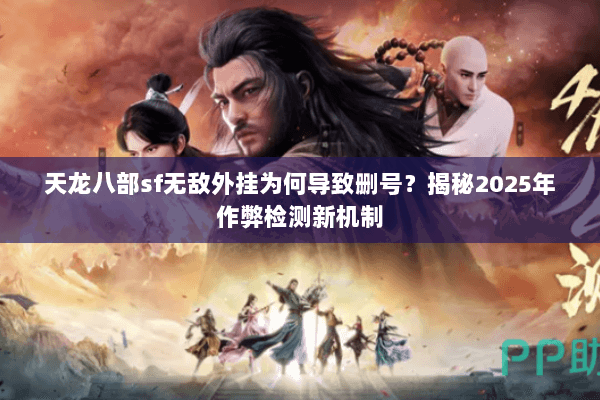 天龙八部sf无敌外挂为何导致删号?揭秘2025年作弊检测新机制 天龙八部sf无敌外挂为何导致删号?揭秘2025年作弊检测新机制