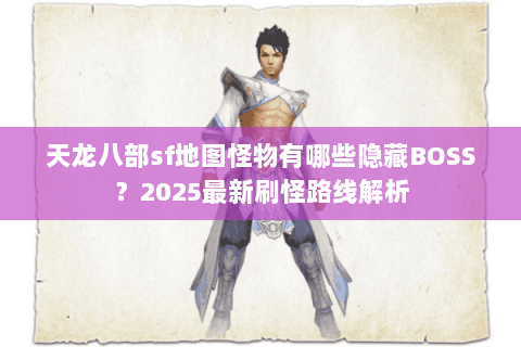 天龙八部sf地图怪物有哪些隐藏BOSS?2025最新刷怪路线解析 天龙八部sf地图怪物有哪些隐藏BOSS?2025最新刷怪路线解析