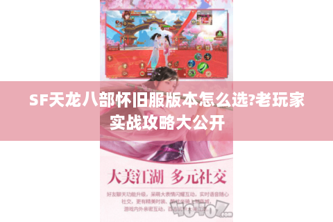 SF天龙八部怀旧服版本怎么选?老玩家实战攻略大公开 SF天龙八部怀旧服版本怎么选?老玩家实战攻略大公开