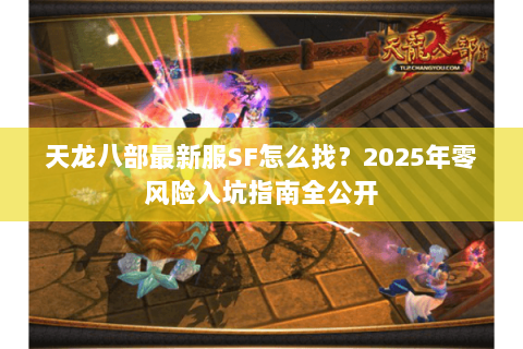 天龙八部最新服SF怎么找？2025年零风险入坑指南全公开