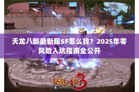 天龙八部最新服SF怎么找？2025年零风险入坑指南全公开