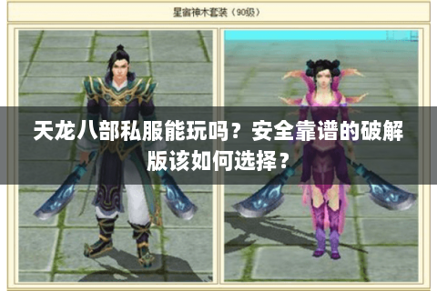 天龙八部私服能玩吗?安全靠谱的破解版该如何选择? 天龙八部私服能玩吗?安全靠谱的破解版该如何选择?