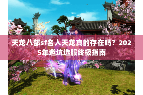 天龙八部sf名人天龙真的存在吗？2025年避坑选服终极指南
