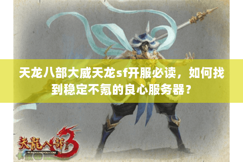 天龙八部大威天龙sf开服必读,如何找到稳定不氪的良心服务器? 天龙八部大威天龙sf开服必读,如何找到稳定不氪的良心服务器?