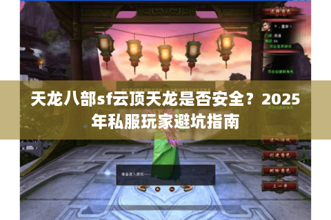 天龙八部sf云顶天龙是否安全?2025年私服玩家避坑指南 天龙八部sf云顶天龙是否安全?2025年私服玩家避坑指南