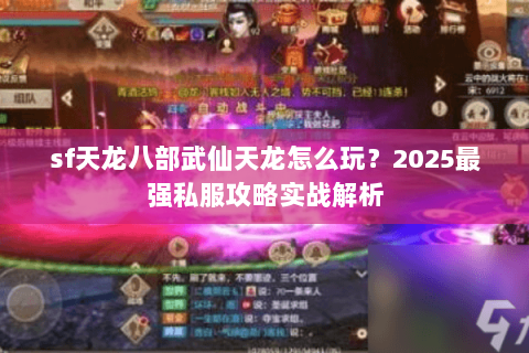 sf天龙八部武仙天龙怎么玩?2025最强私服攻略实战解析 sf天龙八部武仙天龙怎么玩?2025最强私服攻略实战解析