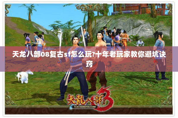 天龙八部08复古sf怎么玩?十年老玩家教你避坑诀窍