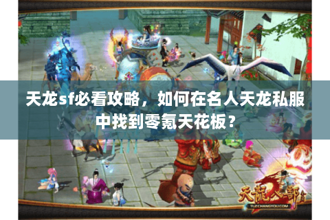 天龙sf必看攻略,如何在名人天龙私服中找到零氪天花板? 天龙sf必看攻略,如何在名人天龙私服中找到零氪天花板?