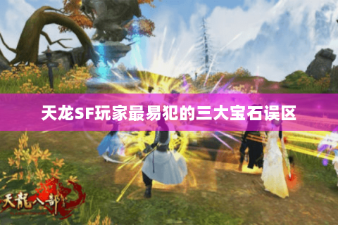 天龙SF玩家最易犯的三大宝石误区 天龙SF玩家最易犯的三大宝石误区