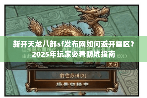 新开天龙八部sf发布网如何避开雷区?2025年玩家必看防坑指南 新开天龙八部sf发布网如何避开雷区?2025年玩家必看防坑指南