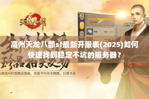 高州天龙八部sf最新开服表(2025)如何快速找到稳定不坑的服务器? 高州天龙八部sf最新开服表(2025)如何快速找到稳定不坑的服务器?