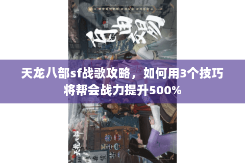 天龙八部sf战歌攻略,如何用3个技巧将帮会战力提升500% 天龙八部sf战歌攻略,如何用3个技巧将帮会战力提升500%