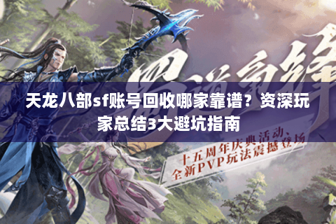 天龙八部sf账号回收哪家靠谱？资深玩家总结3大避坑指南