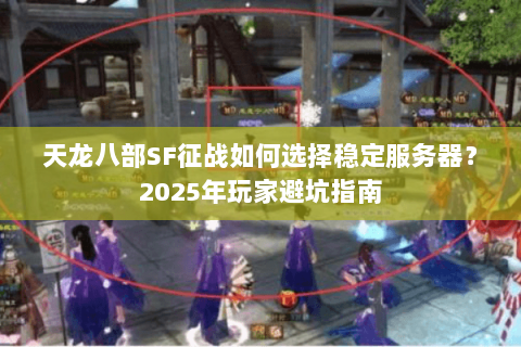 天龙八部SF征战如何选择稳定服务器?2025年玩家避坑指南 天龙八部SF征战如何选择稳定服务器?2025年玩家避坑指南