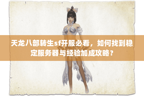 天龙八部转生sf开服必看,如何找到稳定服务器与经验加成攻略? 天龙八部转生sf开服必看,如何找到稳定服务器与经验加成攻略?