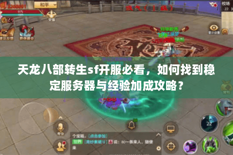 天龙八部转生sf开服必看,如何找到稳定服务器与经验加成攻略? 天龙八部转生sf开服必看,如何找到稳定服务器与经验加成攻略?