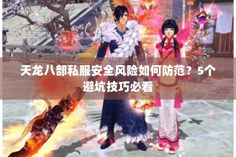 天龙八部私服安全风险如何防范?5个避坑技巧必看 天龙八部私服安全风险如何防范?5个避坑技巧必看