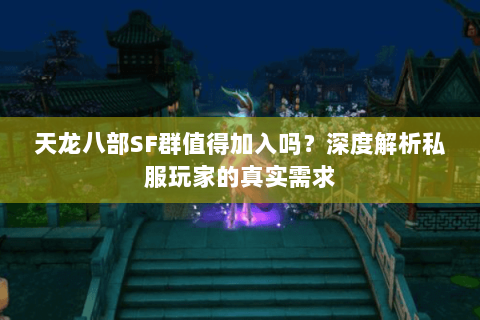 天龙八部SF群值得加入吗?深度解析私服玩家的真实需求 天龙八部SF群值得加入吗?深度解析私服玩家的真实需求