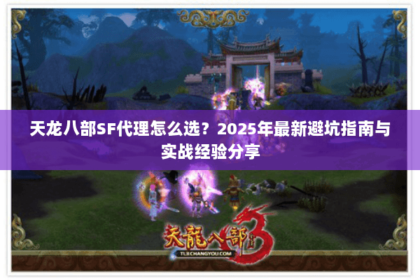 天龙八部SF代理怎么选？2025年最新避坑指南与实战经验分享