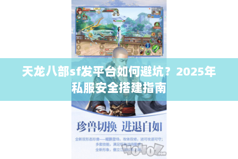 天龙八部sf发平台如何避坑?2025年私服安全搭建指南 天龙八部sf发平台如何避坑?2025年私服安全搭建指南