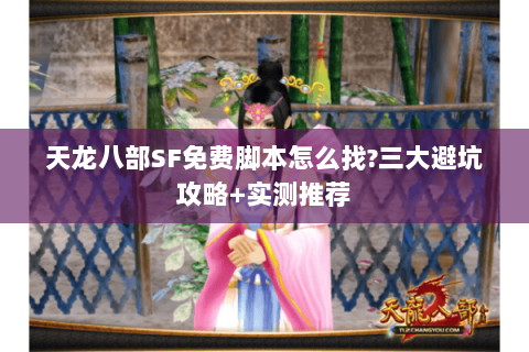 天龙八部SF免费脚本怎么找?三大避坑攻略+实测推荐 天龙八部SF免费脚本怎么找?三大避坑攻略+实测推荐