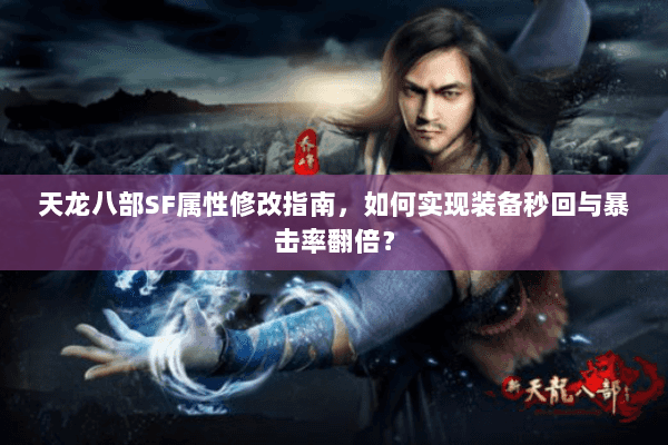 天龙八部SF属性修改指南，如何实现装备秒回与暴击率翻倍？