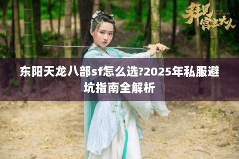 东阳天龙八部sf怎么选?2025年私服避坑指南全解析 东阳天龙八部sf怎么选?2025年私服避坑指南全解析