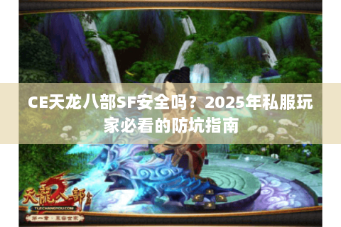 CE天龙八部SF安全吗?2025年私服玩家必看的防坑指南 CE天龙八部SF安全吗?2025年私服玩家必看的防坑指南