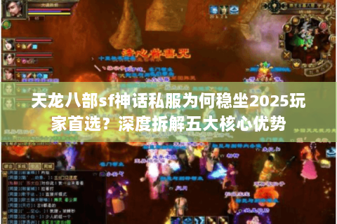 天龙八部sf神话私服为何稳坐2025玩家首选?深度拆解五大核心优势 天龙八部sf神话私服为何稳坐2025玩家首选?深度拆解五大核心优势