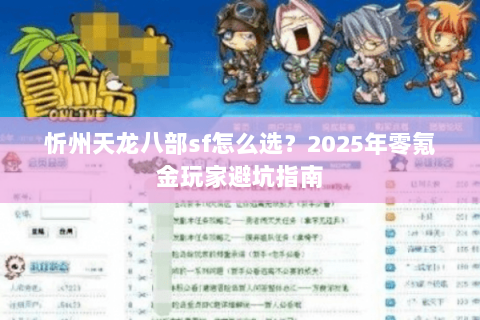 忻州天龙八部sf怎么选？2025年零氪金玩家避坑指南