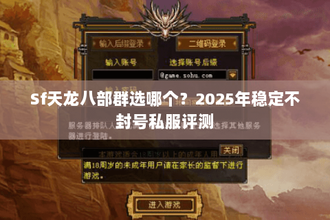 Sf天龙八部群选哪个?2025年稳定不封号私服评测 Sf天龙八部群选哪个?2025年稳定不封号私服评测