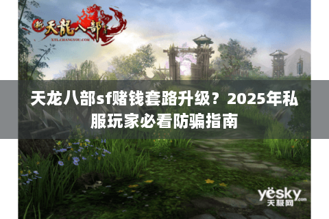 天龙八部sf赌钱套路升级？2025年私服玩家必看防骗指南
