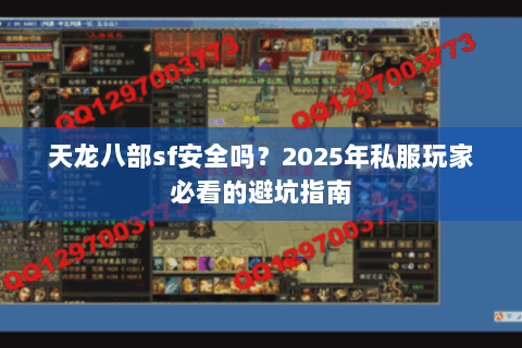 天龙八部sf安全吗?2025年私服玩家必看的避坑指南 天龙八部sf安全吗?2025年私服玩家必看的避坑指南